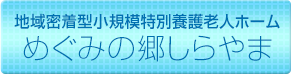地域密着型小規模特別養護老人ホーム　めぐみの郷しらやま
