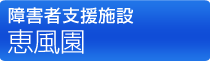 知的障害者更生施設 恵風園